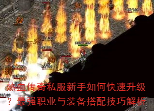 热血传奇私服新手如何快速升级?最强职业与装备搭配技巧解析 热血传奇私服新手如何快速升级?最强职业与装备搭配技巧解析