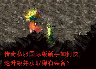 传奇私服国际版新手如何快速升级并获取稀有装备? 传奇私服国际版新手如何快速升级并获取稀有装备?