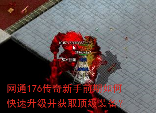 网通176传奇新手前期如何快速升级并获取顶级装备? 网通176传奇新手前期如何快速升级并获取顶级装备?