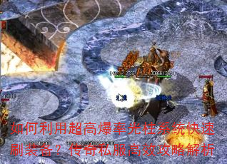 如何利用超高爆率光柱系统快速刷装备?传奇私服高效攻略解析 如何利用超高爆率光柱系统快速刷装备?传奇私服高效攻略解析