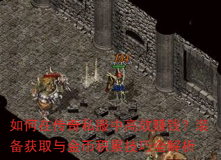 如何在传奇私服中高效赚钱?装备获取与金币积累技巧全解析 如何在传奇私服中高效赚钱?装备获取与金币积累技巧全解析