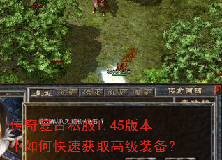 传奇复古私服1.45版本中如何快速获取高级装备? 传奇复古私服1.45版本中如何快速获取高级装备?