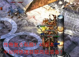 传奇复古私服1.45版本中如何快速获取高级装备? 传奇复古私服1.45版本中如何快速获取高级装备?
