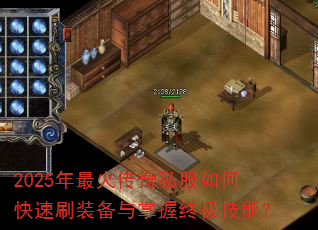 2025年最火传奇私服如何快速刷装备与掌握终极技能? 2025年最火传奇私服如何快速刷装备与掌握终极技能?