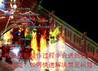 传奇私服制作过程中会遇到哪些技术难题?如何快速解决常见问题? 传奇私服制作过程中会遇到哪些技术难题?如何快速解决常见问题?