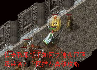 传奇私服新手如何快速获取顶级装备?官网推荐高效攻略 传奇私服新手如何快速获取顶级装备?官网推荐高效攻略