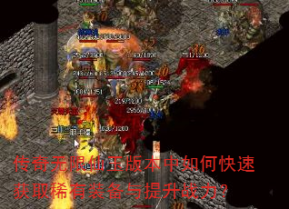 传奇无限仙玉版本中如何快速获取稀有装备与提升战力? 传奇无限仙玉版本中如何快速获取稀有装备与提升战力?