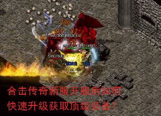 合击传奇新服开服后如何快速升级获取顶级装备? 合击传奇新服开服后如何快速升级获取顶级装备?