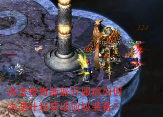 合击传奇新服开服后如何快速升级获取顶级装备? 合击传奇新服开服后如何快速升级获取顶级装备?