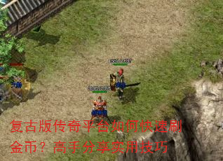 复古版传奇平台如何快速刷金币?高手分享实用技巧 复古版传奇平台如何快速刷金币?高手分享实用技巧