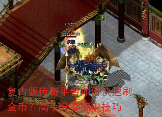 复古版传奇平台如何快速刷金币?高手分享实用技巧 复古版传奇平台如何快速刷金币?高手分享实用技巧