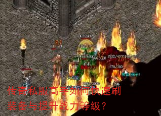 传奇私服高手如何快速刷装备与提升战力等级? 传奇私服高手如何快速刷装备与提升战力等级?