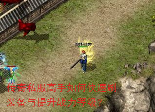 传奇私服高手如何快速刷装备与提升战力等级? 传奇私服高手如何快速刷装备与提升战力等级?