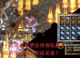 十倍攻速单职业传奇私服中如何快速刷到顶级装备? 十倍攻速单职业传奇私服中如何快速刷到顶级装备?