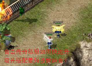 合击传奇私服如何快速升级并搭配最强技能组合? 合击传奇私服如何快速升级并搭配最强技能组合?