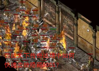 百战天下传奇战场中如何快速击败隐藏BOSS? 百战天下传奇战场中如何快速击败隐藏BOSS?