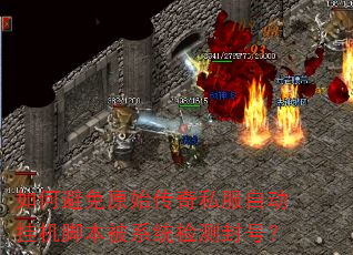 如何避免原始传奇私服自动挂机脚本被系统检测封号? 如何避免原始传奇私服自动挂机脚本被系统检测封号?
