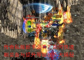 传奇私服新手必看?如何快速刷装备与提升等级技巧大揭秘 传奇私服新手必看?如何快速刷装备与提升等级技巧大揭秘