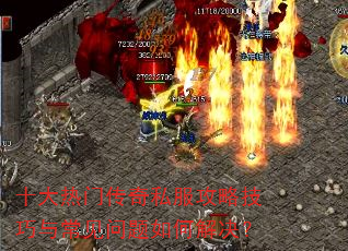 十大热门传奇私服攻略技巧与常见问题如何解决? 十大热门传奇私服攻略技巧与常见问题如何解决?
