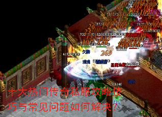 十大热门传奇私服攻略技巧与常见问题如何解决? 十大热门传奇私服攻略技巧与常见问题如何解决?