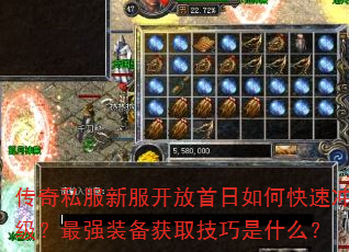 传奇私服新服开放首日如何快速冲级?最强装备获取技巧是什么? 传奇私服新服开放首日如何快速冲级?最强装备获取技巧是什么?