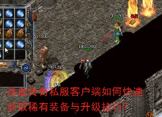 热血传奇私服客户端如何快速获取稀有装备与升级技巧? 热血传奇私服客户端如何快速获取稀有装备与升级技巧?