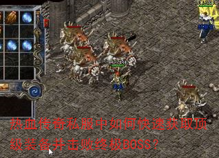 热血传奇私服中如何快速获取顶级装备并击败终极BOSS? 热血传奇私服中如何快速获取顶级装备并击败终极BOSS?