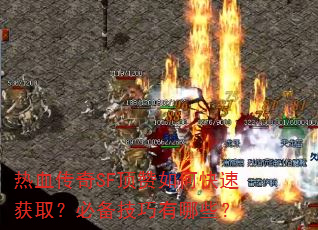 热血传奇SF顶赞如何快速获取?必备技巧有哪些? 热血传奇SF顶赞如何快速获取?必备技巧有哪些?