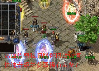 热血传奇私旧服怀旧版如何快速升级并获取稀有装备? 热血传奇私旧服怀旧版如何快速升级并获取稀有装备?