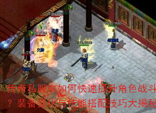 传奇私服中如何快速提升角色战斗力?装备强化与技能搭配技巧大揭秘 传奇私服中如何快速提升角色战斗力?装备强化与技能搭配技巧大揭秘