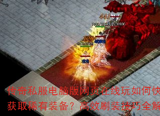 传奇私服电脑版网页在线玩如何快速获取稀有装备?高效刷装技巧全解析 传奇私服电脑版网页在线玩如何快速获取稀有装备?高效刷装技巧全解析