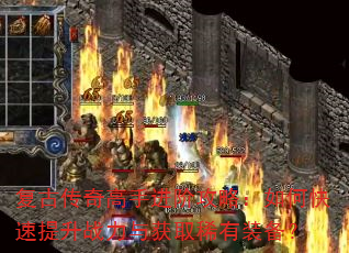复古传奇高手进阶攻略:如何快速提升战力与获取稀有装备? 复古传奇高手进阶攻略:如何快速提升战力与获取稀有装备?