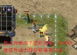 复古传奇高手进阶攻略:如何快速提升战力与获取稀有装备? 复古传奇高手进阶攻略:如何快速提升战力与获取稀有装备?