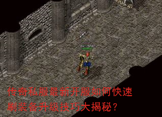 传奇私服最新开服如何快速刷装备升级技巧大揭秘? 传奇私服最新开服如何快速刷装备升级技巧大揭秘?