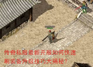 传奇私服最新开服如何快速刷装备升级技巧大揭秘? 传奇私服最新开服如何快速刷装备升级技巧大揭秘?