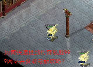 如何快速找到传奇私服999网站并获取最新攻略? 如何快速找到传奇私服999网站并获取最新攻略?