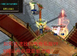 如何快速找到传奇私服999网站并获取最新攻略? 如何快速找到传奇私服999网站并获取最新攻略?