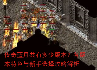 传奇蓝月共有多少版本?各版本特色与新手选择攻略解析 传奇蓝月共有多少版本?各版本特色与新手选择攻略解析