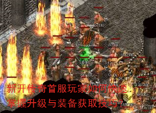 新开传奇首服玩家如何快速掌握升级与装备获取技巧? 新开传奇首服玩家如何快速掌握升级与装备获取技巧?