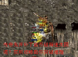传奇鬼斧补丁能否破解迷失困境?实用攻略助你突破难题 传奇鬼斧补丁能否破解迷失困境?实用攻略助你突破难题