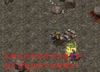 如何在传奇游戏中快速刷到极品装备并成为全服霸主? 如何在传奇游戏中快速刷到极品装备并成为全服霸主?