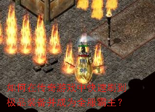 如何在传奇游戏中快速刷到极品装备并成为全服霸主? 如何在传奇游戏中快速刷到极品装备并成为全服霸主?