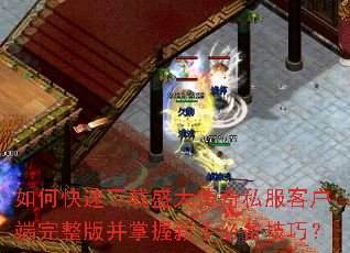 如何快速下载盛大传奇私服客户端完整版并掌握新手必备技巧? 如何快速下载盛大传奇私服客户端完整版并掌握新手必备技巧?