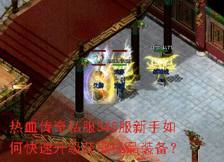 热血传奇私服345服新手如何快速升级获取极品装备? 热血传奇私服345服新手如何快速升级获取极品装备?