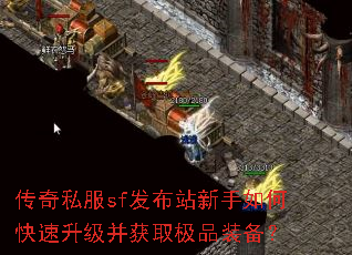 传奇私服sf发布站新手如何快速升级并获取极品装备? 传奇私服sf发布站新手如何快速升级并获取极品装备?