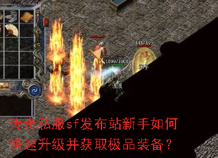 传奇私服sf发布站新手如何快速升级并获取极品装备? 传奇私服sf发布站新手如何快速升级并获取极品装备?