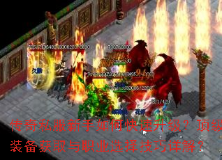 传奇私服新手如何快速升级?顶级装备获取与职业选择技巧详解? 传奇私服新手如何快速升级?顶级装备获取与职业选择技巧详解?