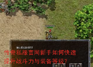 传奇私服官网新手如何快速提升战斗力与装备等级? 传奇私服官网新手如何快速提升战斗力与装备等级?