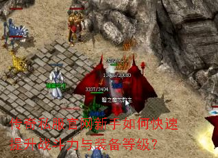 传奇私服官网新手如何快速提升战斗力与装备等级? 传奇私服官网新手如何快速提升战斗力与装备等级?