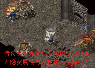 传奇私服鬼斧神器如何快速获取?隐藏属性与强化技巧全解析? 传奇私服鬼斧神器如何快速获取?隐藏属性与强化技巧全解析?